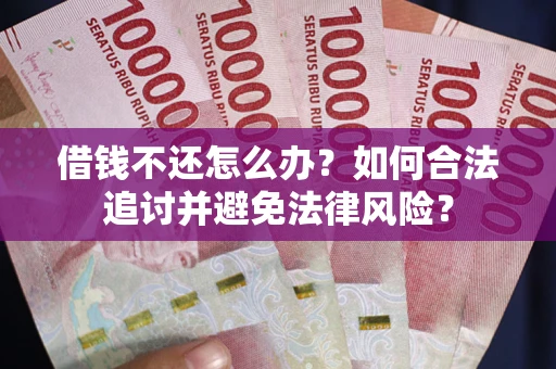 北京借钱不还怎么办？如何合法追讨并避免法律风险？