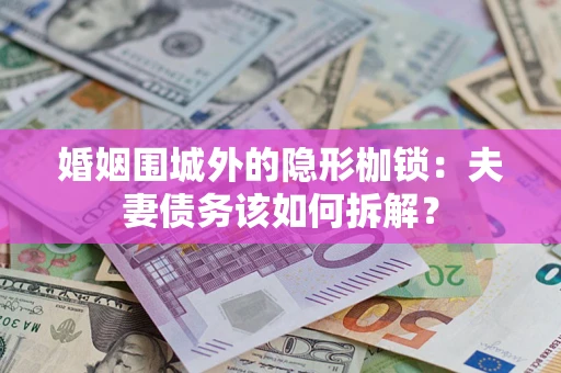 北京婚姻围城外的隐形枷锁：夫妻债务该如何拆解？