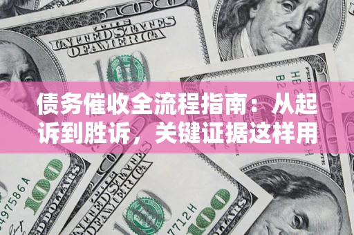 北京债务催收全流程指南：从起诉到胜诉，关键证据这样用