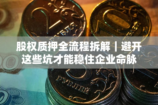 北京股权质押全流程拆解｜避开这些坑才能稳住企业命脉