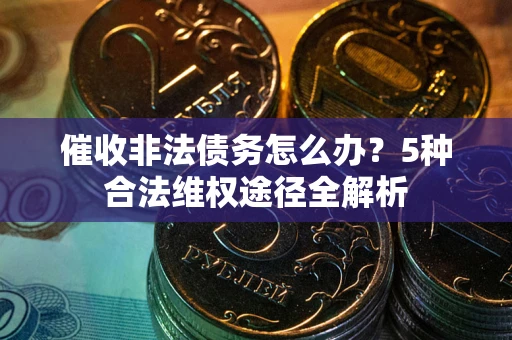 北京催收非法债务怎么办？5种合法维权途径全解析
