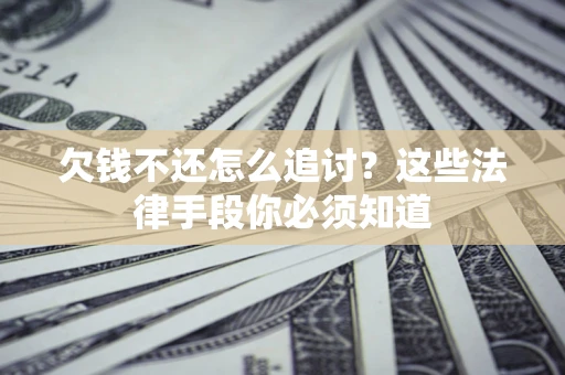 北京欠钱不还怎么追讨？这些法律手段你必须知道