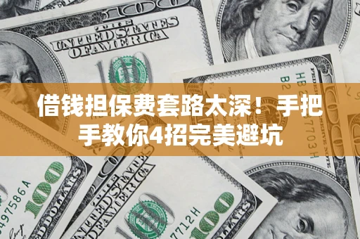 北京借钱担保费套路太深！手把手教你4招完美避坑
