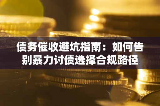 北京债务催收避坑指南：如何告别暴力讨债选择合规路径
