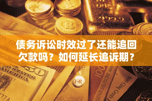北京债务诉讼时效过了还能追回欠款吗？如何延长追诉期？