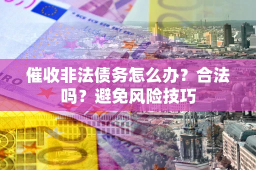 北京催收非法债务怎么办？合法吗？避免风险技巧