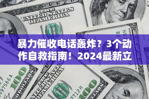 北京暴力催收电话轰炸？3个动作自救指南！2024最新立案标准全解析