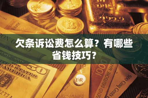 北京欠条诉讼费怎么算？有哪些省钱技巧？