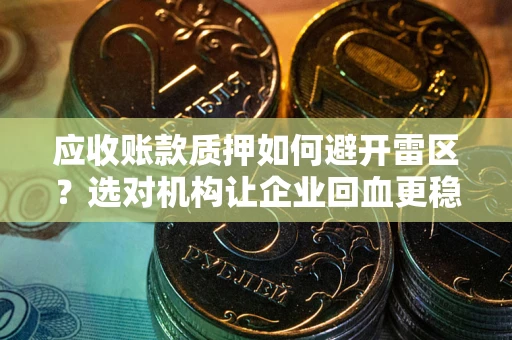 北京应收账款质押如何避开雷区？选对机构让企业回血更稳