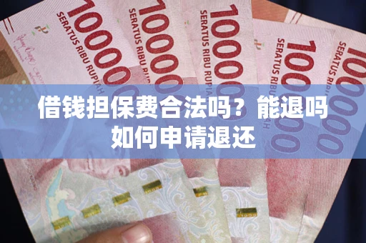 北京借钱担保费合法吗？能退吗如何申请退还