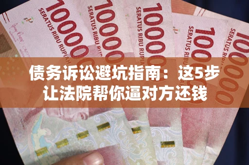 北京债务诉讼避坑指南：这5步让法院帮你逼对方还钱