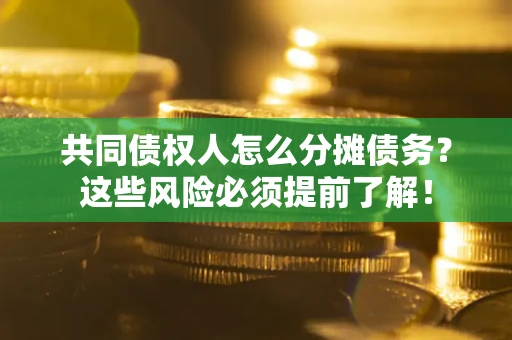 北京共同债权人怎么分摊债务？这些风险必须提前了解！