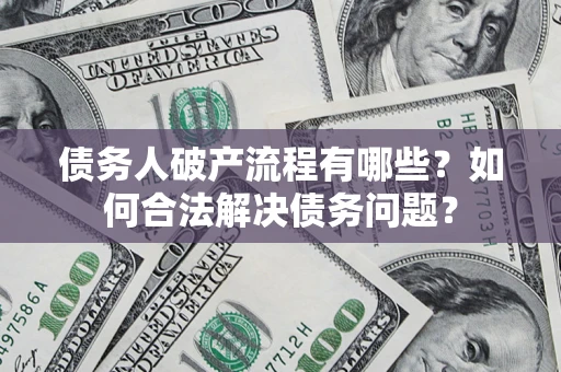 北京债务人破产流程有哪些？如何合法解决债务问题？