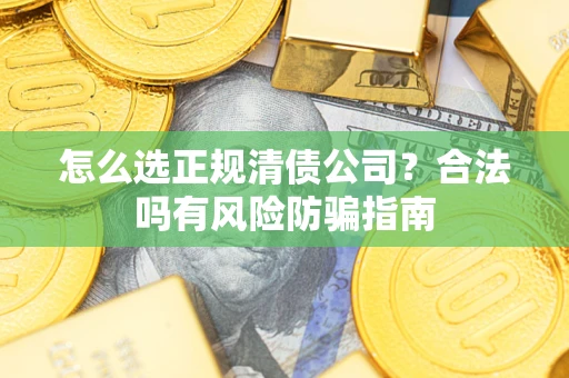 北京怎么选正规清债公司？合法吗有风险防骗指南