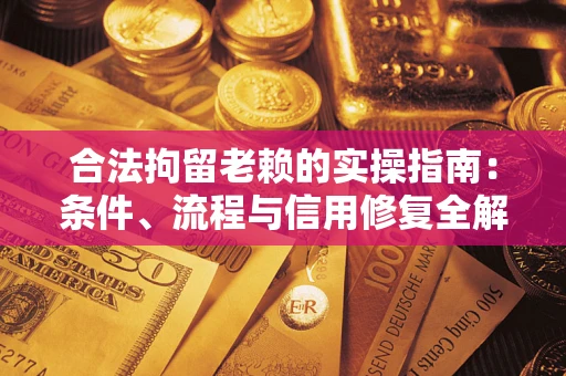 北京合法拘留老赖的实操指南:条件、流程与信用修复全解析 北京合法拘留老赖的实操指南:条件、流程与信用修复全解析