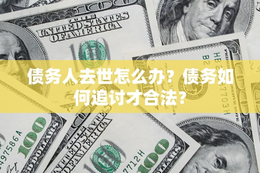 北京债务人去世怎么办？债务如何追讨才合法？