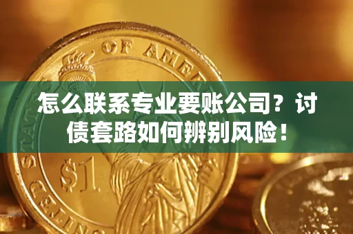 北京怎么联系专业要账公司？讨债套路如何辨别风险！