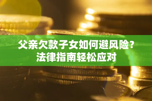 北京父亲欠款子女如何避风险？法律指南轻松应对