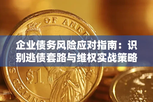 北京企业债务风险应对指南：识别逃债套路与维权实战策略