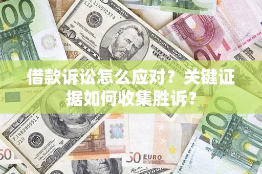 北京借款诉讼怎么应对？关键证据如何收集胜诉？
