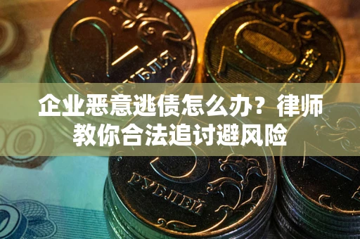 北京企业恶意逃债怎么办？律师教你合法追讨避风险