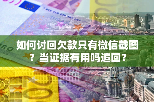 北京如何讨回欠款只有微信截图？当证据有用吗追回？
