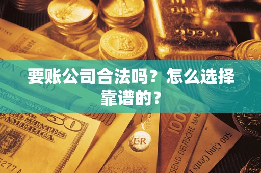 北京要账公司合法吗？怎么选择靠谱的？