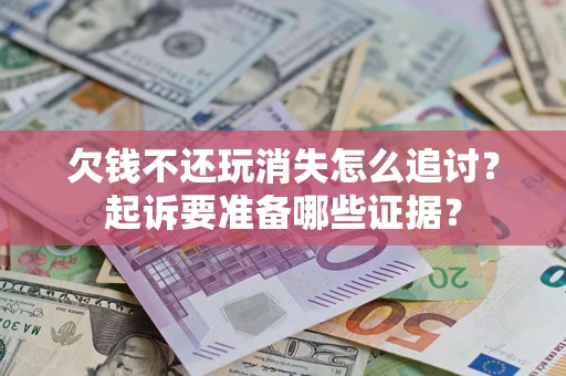 北京欠钱不还玩消失怎么追讨？起诉要准备哪些证据？