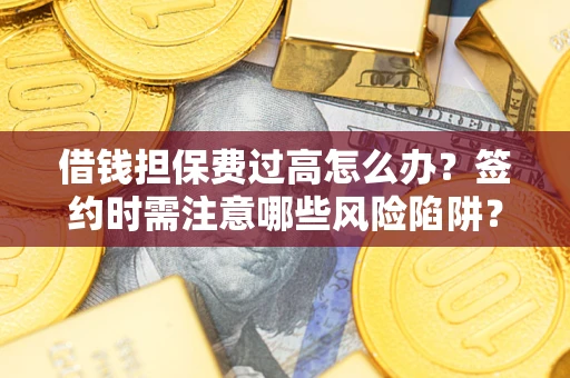 北京借钱担保费过高怎么办？签约时需注意哪些风险陷阱？