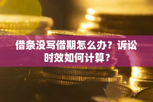 北京借条没写借期怎么办？诉讼时效如何计算？