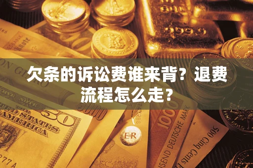 北京欠条的诉讼费谁来背？退费流程怎么走？