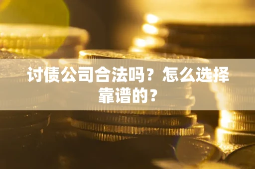 北京讨债公司合法吗？怎么选择靠谱的？