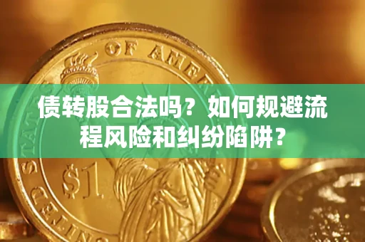 北京债转股合法吗？如何规避流程风险和纠纷陷阱？