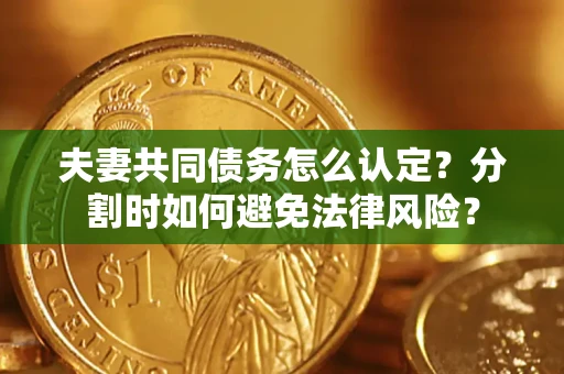 北京夫妻共同债务怎么认定？分割时如何避免法律风险？