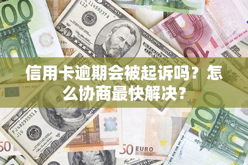 北京信用卡逾期会被起诉吗？怎么协商最快解决？