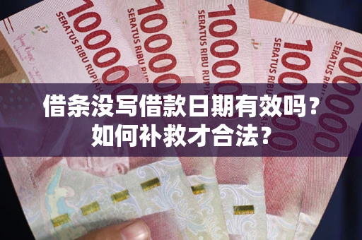 北京借条没写借款日期有效吗？如何补救才合法？
