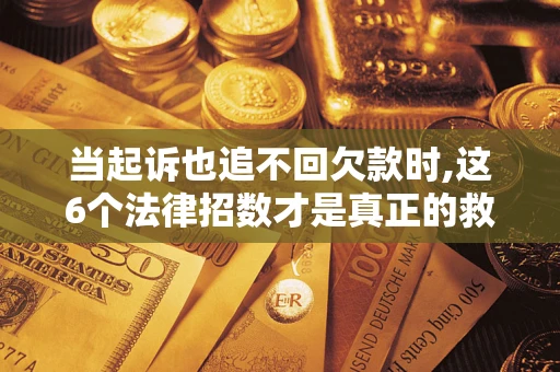 北京当起诉也追不回欠款时,这6个法律招数才是真正的救命稻草