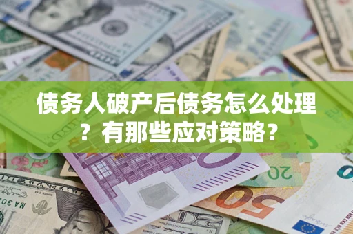 北京债务人破产后债务怎么处理？有那些应对策略？