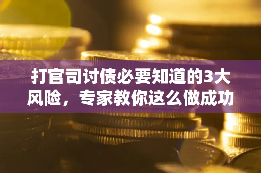 北京打官司讨债必要知道的3大风险，专家教你这么做成功率飙升