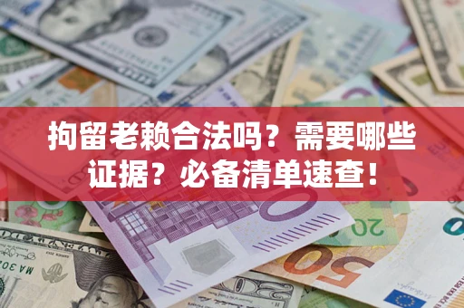 北京拘留老赖合法吗？需要哪些证据？必备清单速查！
