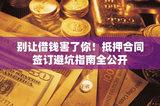 北京别让借钱害了你！抵押合同签订避坑指南全公开