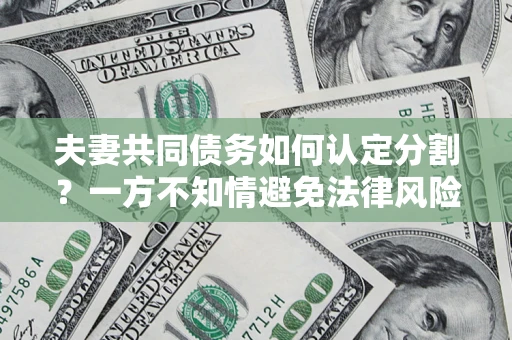 北京夫妻共同债务如何认定分割？一方不知情避免法律风险必看！