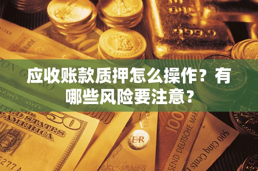 北京应收账款质押怎么操作？有哪些风险要注意？
