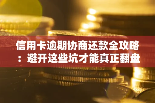北京信用卡逾期协商还款全攻略：避开这些坑才能真正翻盘
