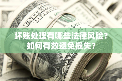 北京坏账处理有哪些法律风险？如何有效避免损失？