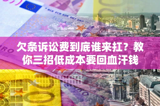 北京欠条诉讼费到底谁来扛？教你三招低成本要回血汗钱