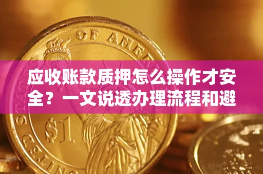 北京应收账款质押怎么操作才安全？一文说透办理流程和避险绝招