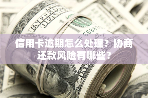 北京信用卡逾期怎么处理？协商还款风险有哪些？